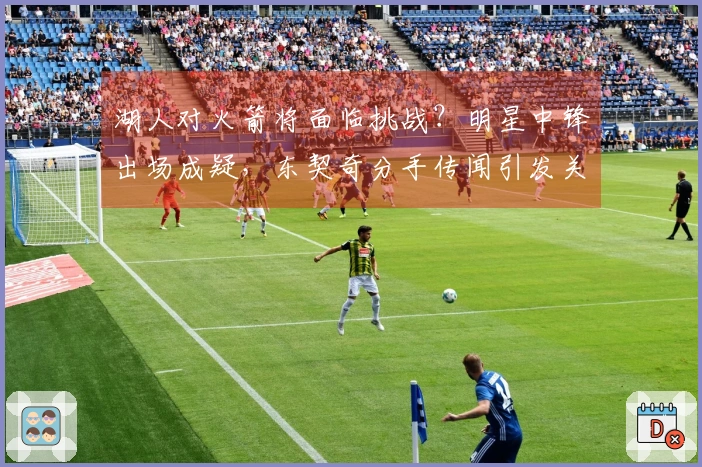 湖人对火箭将面临挑战？明星中锋出场成疑，东契奇分手传闻引发关注