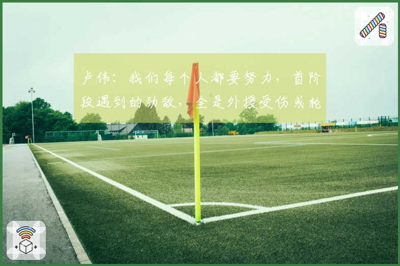 卢伟：我们每个人都要努力，首阶段遇到的劲敌，全是外援受伤或轮换问题。