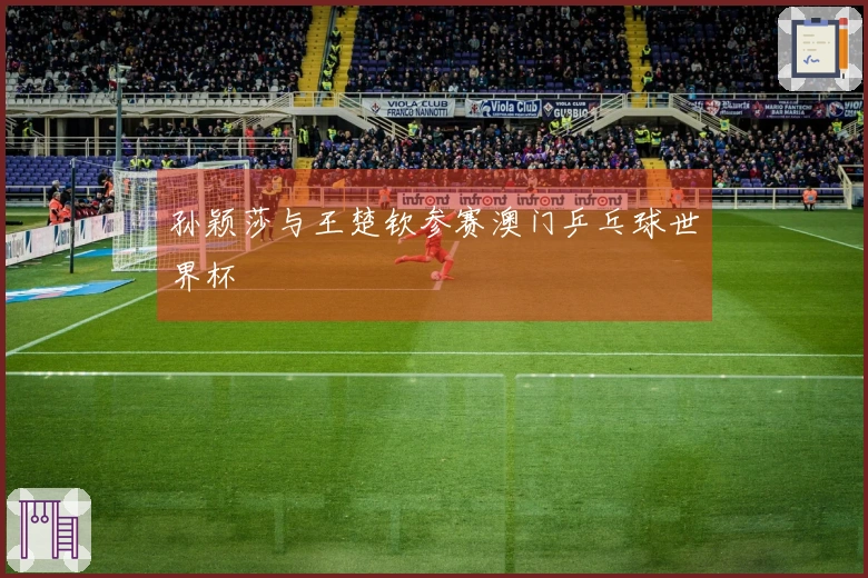 孙颖莎与王楚钦参赛澳门乒乓球世界杯